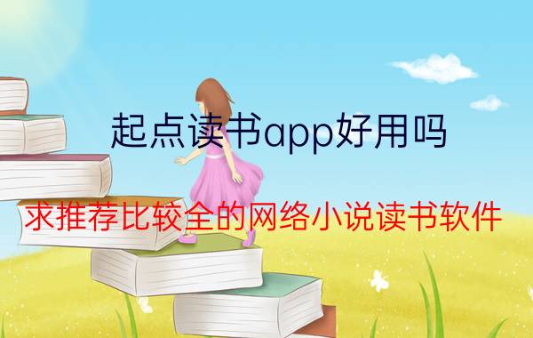 起点读书app好用吗 求推荐比较全的网络小说读书软件？